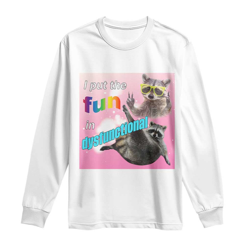 Funny Raccoon Meme Long Sleeve Shirt I Put The Fun In Dysfunctional