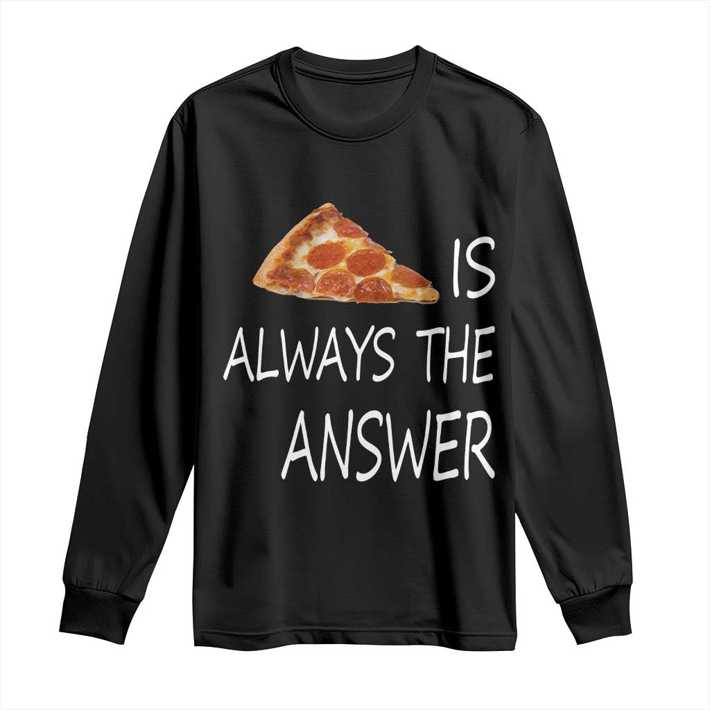 Funny Pizza Lover Long Sleeve Shirt Pizza is Always the Answer Fast Food Addicted