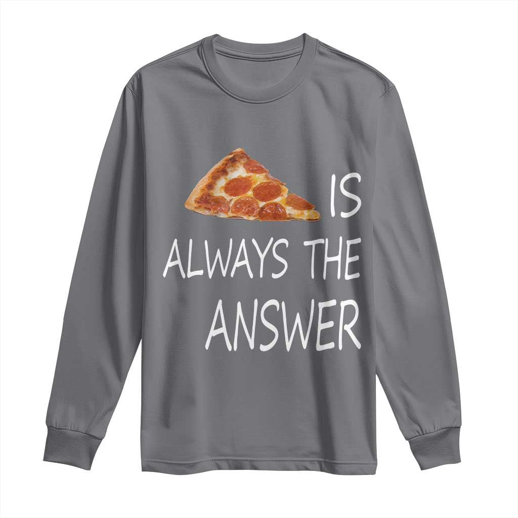 Funny Pizza Lover Long Sleeve Shirt Pizza is Always the Answer Fast Food Addicted