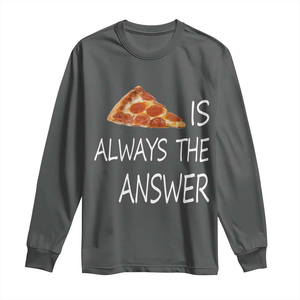 Funny Pizza Lover Long Sleeve Shirt Pizza is Always the Answer Fast Food Addicted