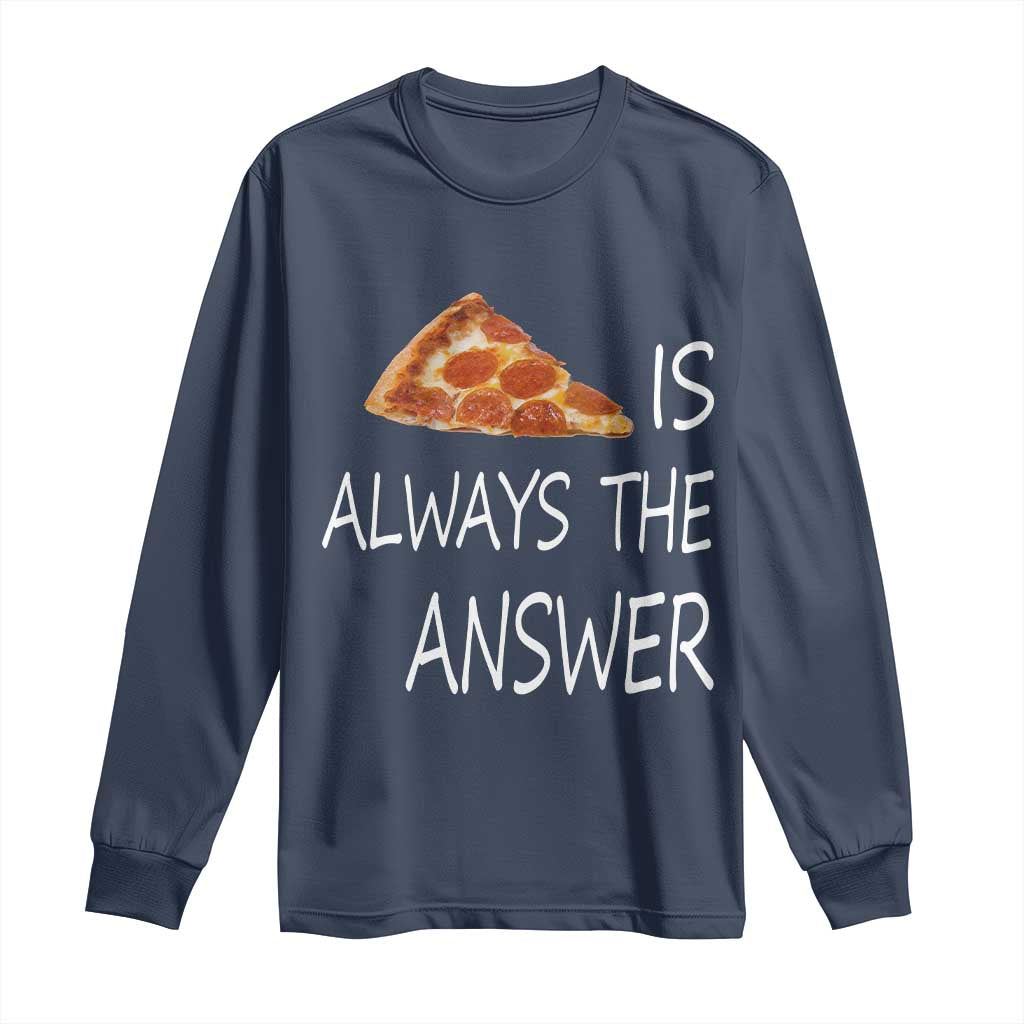 Funny Pizza Lover Long Sleeve Shirt Pizza is Always the Answer Fast Food Addicted