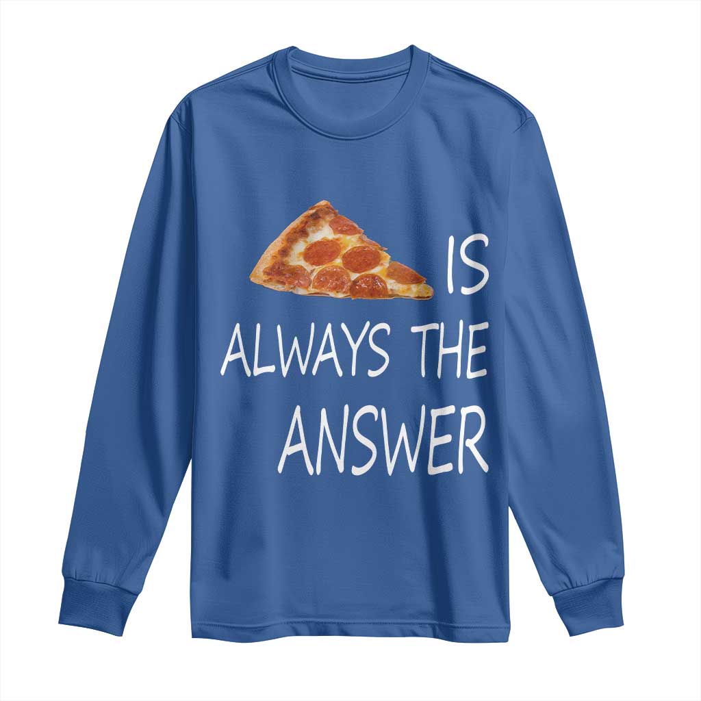 Funny Pizza Lover Long Sleeve Shirt Pizza is Always the Answer Fast Food Addicted