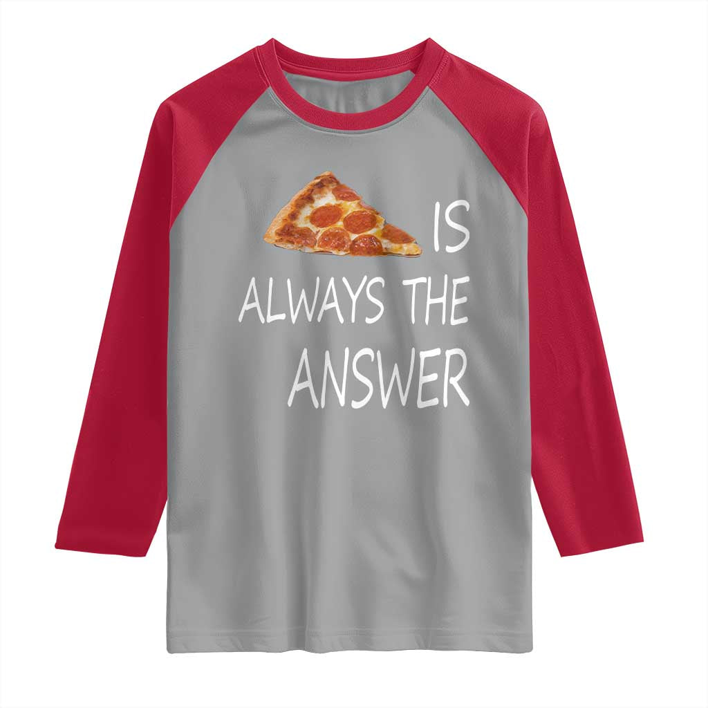 Funny Pizza Lover Raglan Shirt Pizza is Always the Answer Fast Food Addicted