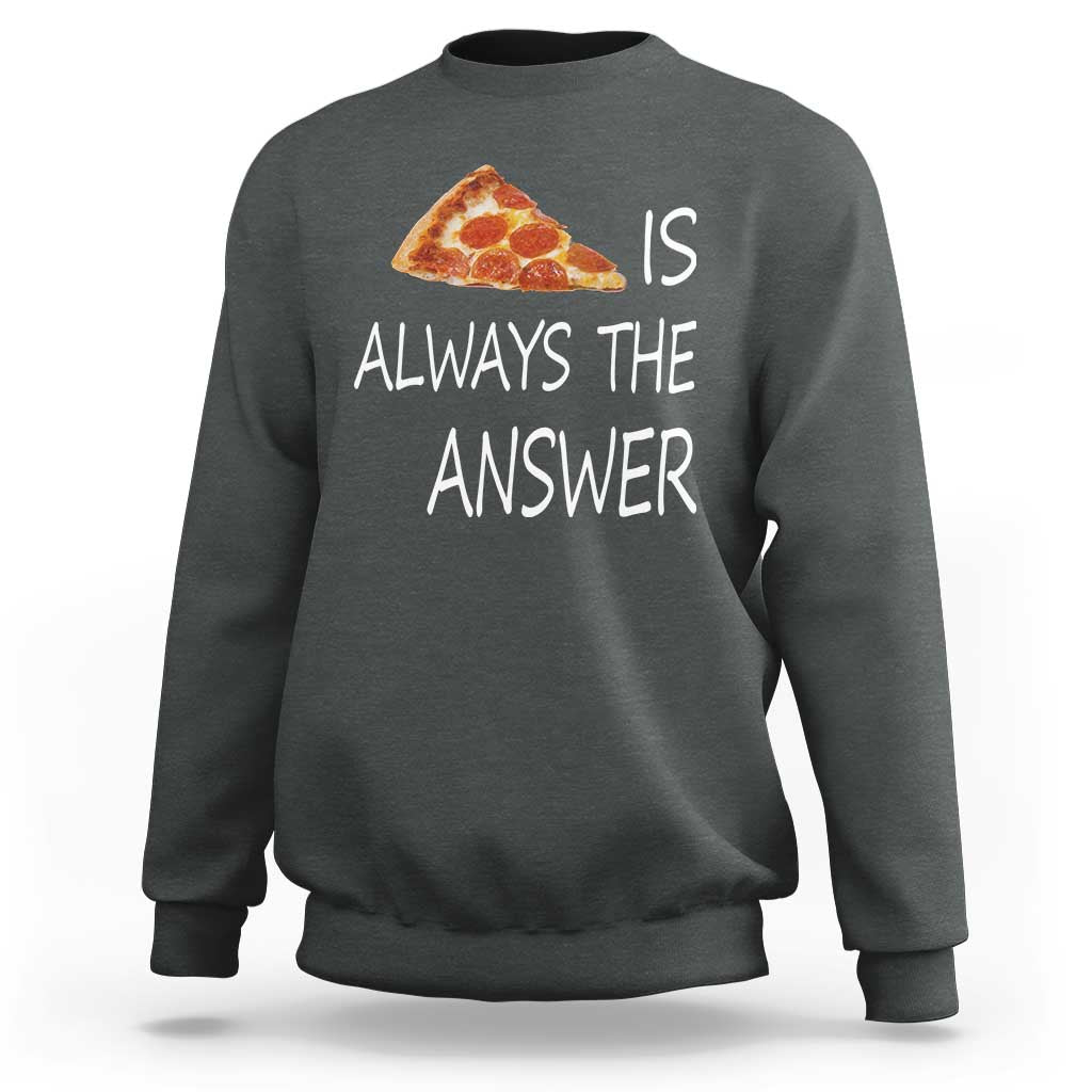 Funny Pizza Lover Sweatshirt Pizza is Always the Answer Fast Food Addicted - Wonder Print Shop