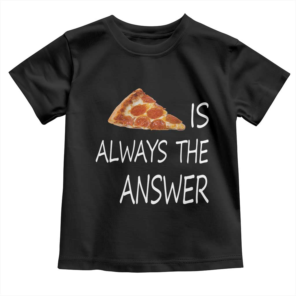 Funny Pizza Lover Toddler T Shirt Pizza is Always the Answer Fast Food Addicted