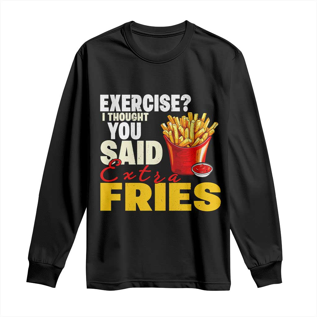 Funny French Fries Long Sleeve Shirt I Thought You Said Extra Fries Fast Food Fry Lover