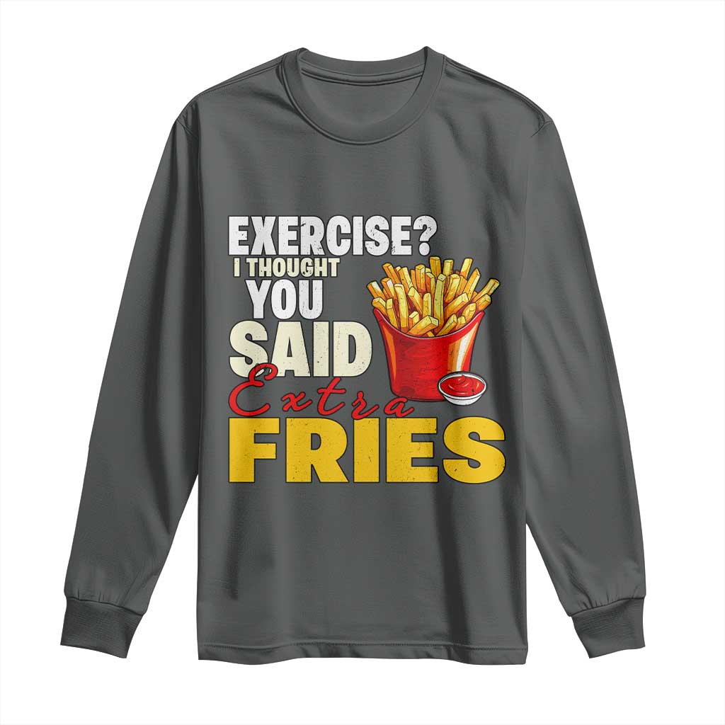 Funny French Fries Long Sleeve Shirt I Thought You Said Extra Fries Fast Food Fry Lover