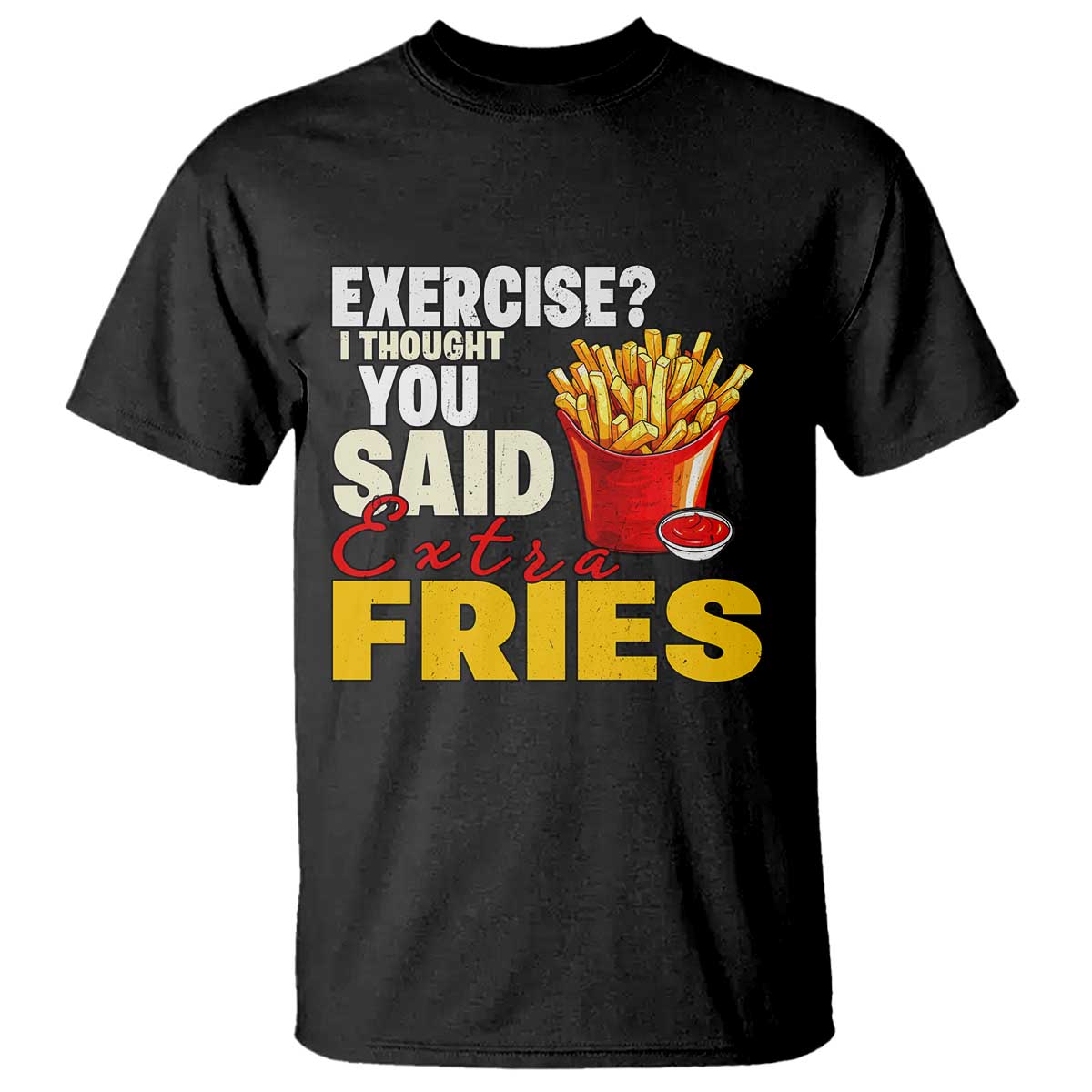 Funny French Fries T Shirt I Thought You Said Extra Fries Fast Food Fry Lover - Wonder Print Shop