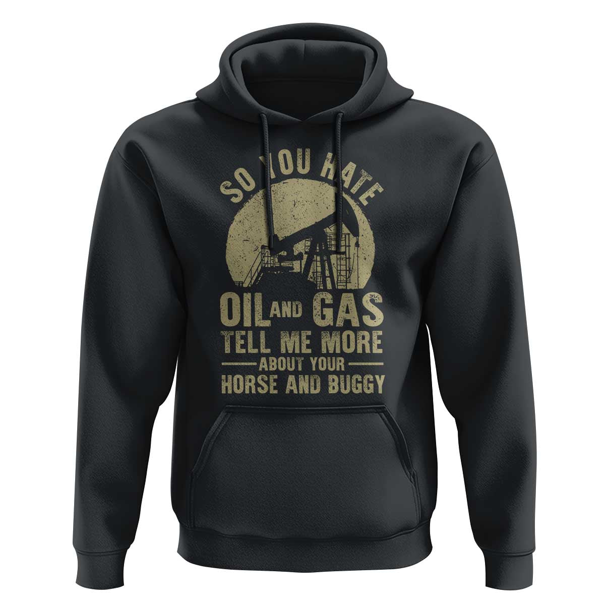So You Hate Oil and Gas Satirical Political Hoodie Tell Me About Your Horse and Buggy Energy Commentary - Wonder Print Shop