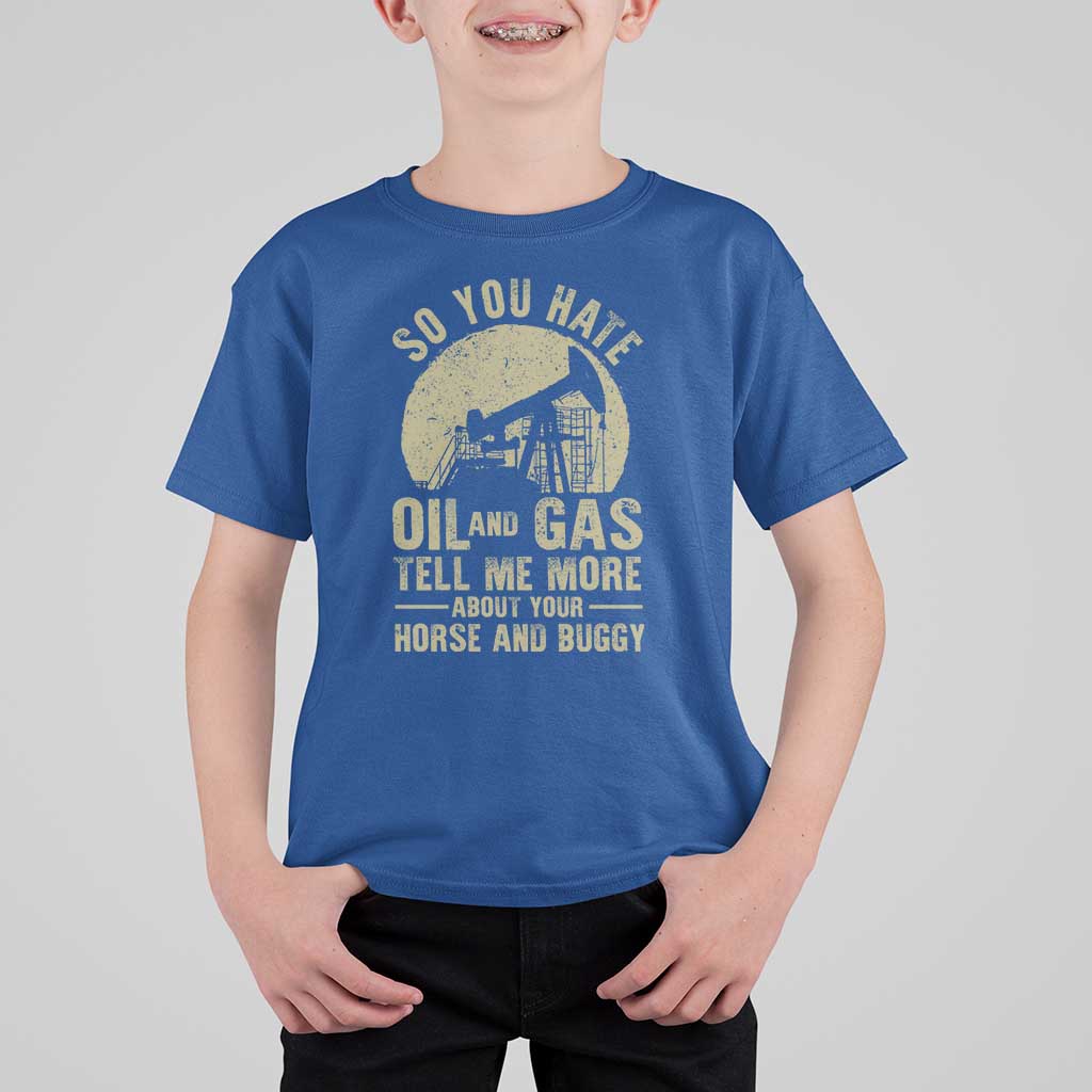 So You Hate Oil and Gas Satirical Political T Shirt For Kid Tell Me About Your Horse and Buggy Energy Commentary - Wonder Print Shop