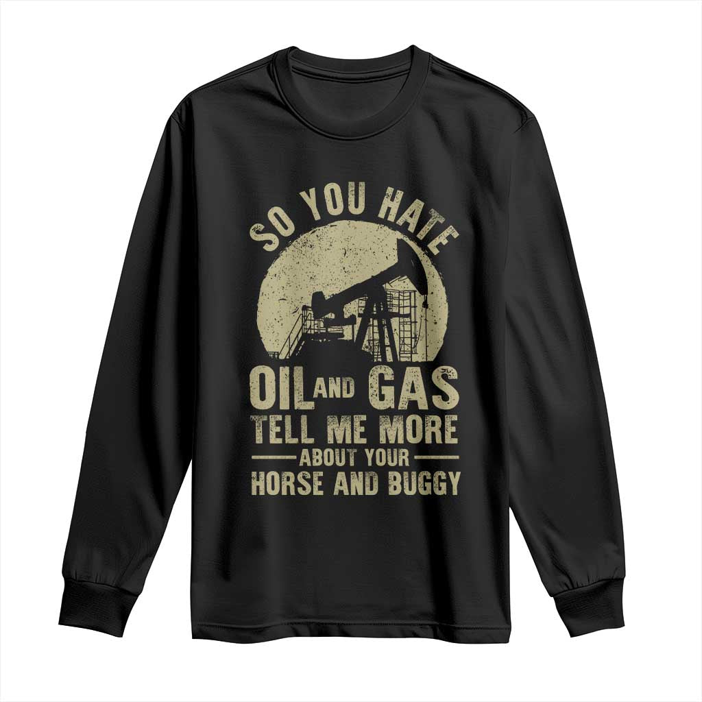 So You Hate Oil and Gas Satirical Political Long Sleeve Shirt Tell Me About Your Horse and Buggy Energy Commentary - Wonder Print Shop