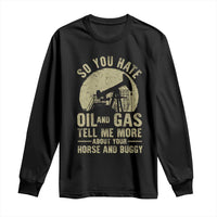 So You Hate Oil and Gas Satirical Political Long Sleeve Shirt Tell Me About Your Horse and Buggy Energy Commentary - Wonder Print Shop