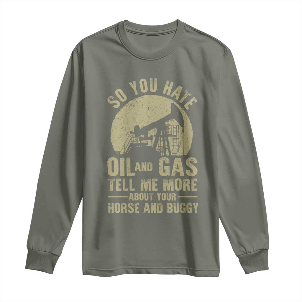 So You Hate Oil and Gas Satirical Political Long Sleeve Shirt Tell Me About Your Horse and Buggy Energy Commentary - Wonder Print Shop