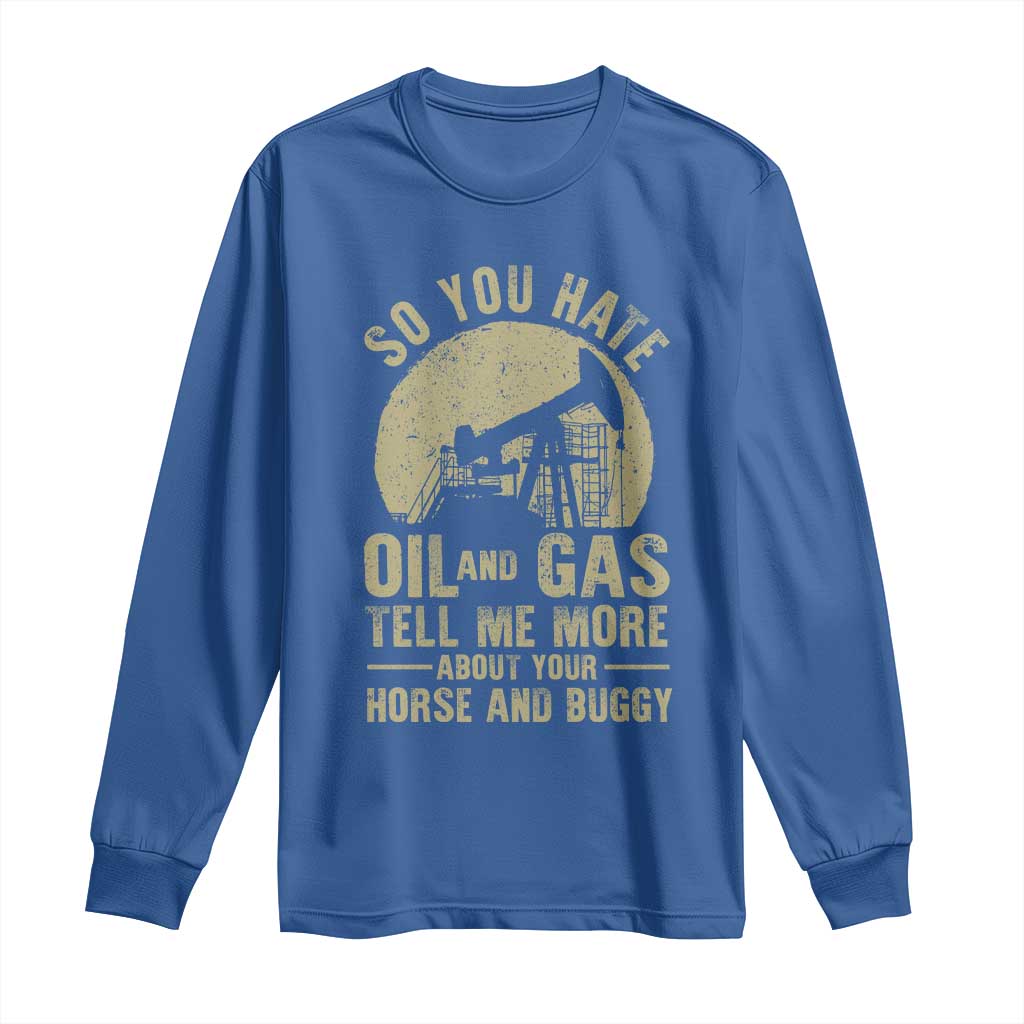 So You Hate Oil and Gas Satirical Political Long Sleeve Shirt Tell Me About Your Horse and Buggy Energy Commentary - Wonder Print Shop
