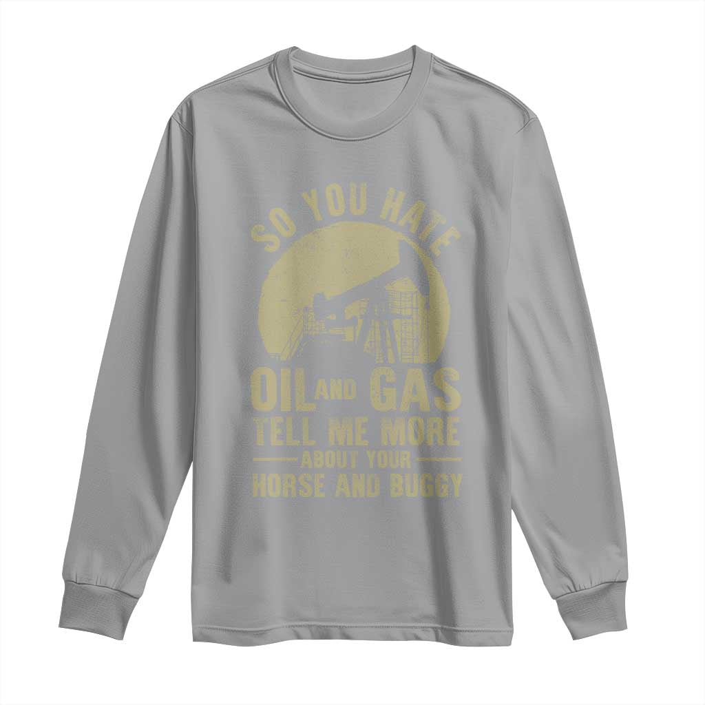 So You Hate Oil and Gas Satirical Political Long Sleeve Shirt Tell Me About Your Horse and Buggy Energy Commentary - Wonder Print Shop
