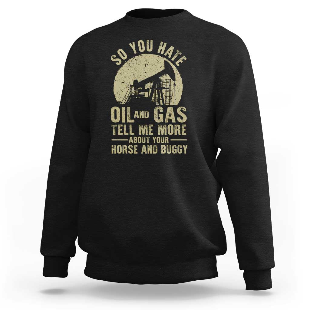 So You Hate Oil and Gas Satirical Political Sweatshirt Tell Me About Your Horse and Buggy Energy Commentary - Wonder Print Shop