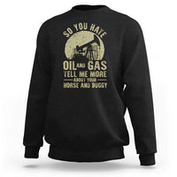 So You Hate Oil and Gas Satirical Political Sweatshirt Tell Me About Your Horse and Buggy Energy Commentary - Wonder Print Shop