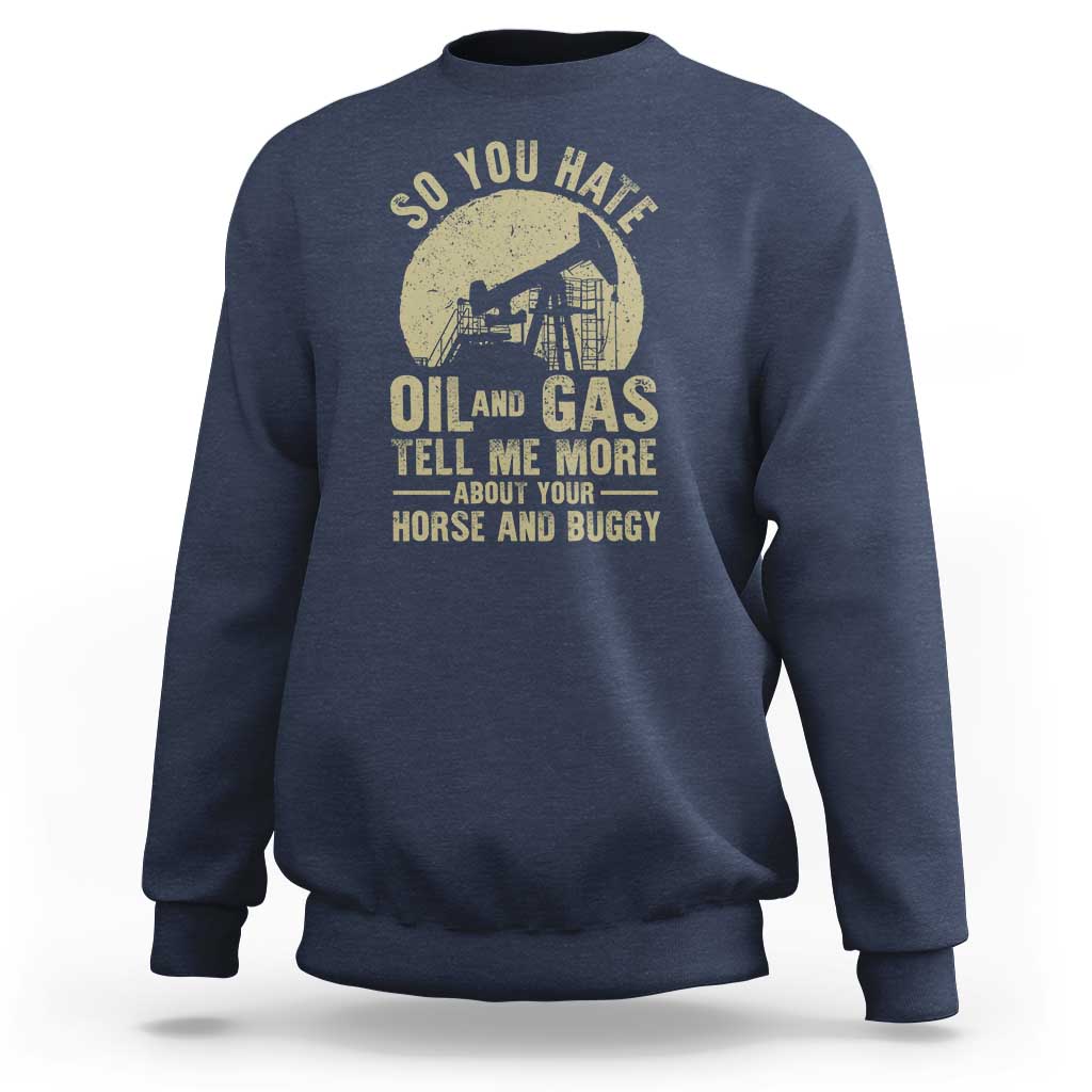So You Hate Oil and Gas Satirical Political Sweatshirt Tell Me About Your Horse and Buggy Energy Commentary - Wonder Print Shop