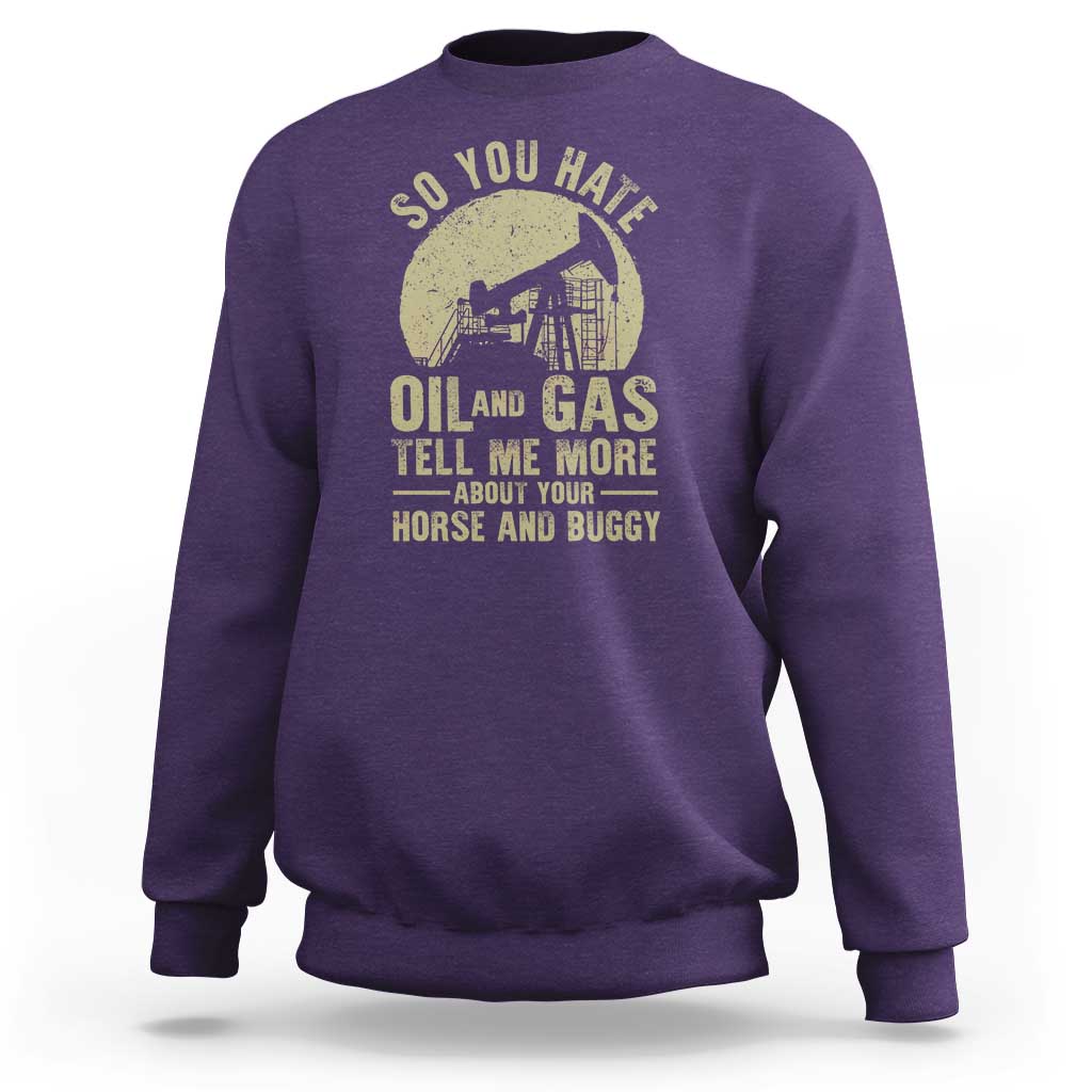 So You Hate Oil and Gas Satirical Political Sweatshirt Tell Me About Your Horse and Buggy Energy Commentary - Wonder Print Shop
