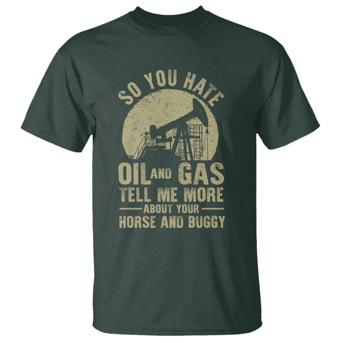 So You Hate Oil and Gas Satirical Political T Shirt Tell Me About Your Horse and Buggy Energy Commentary - Wonder Print Shop