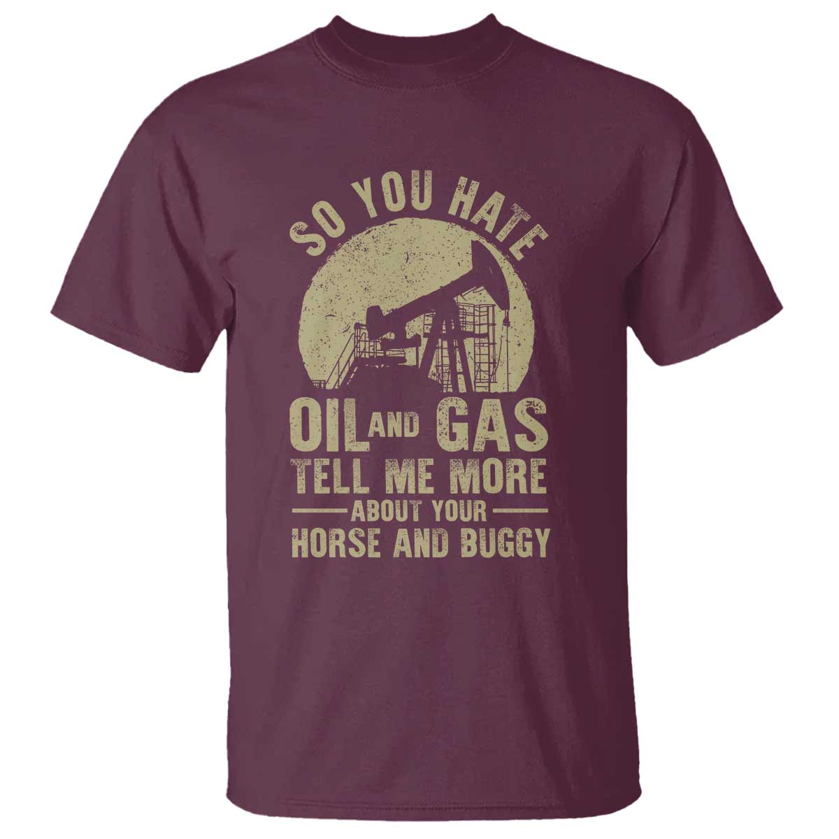 So You Hate Oil and Gas Satirical Political T Shirt Tell Me About Your Horse and Buggy Energy Commentary - Wonder Print Shop