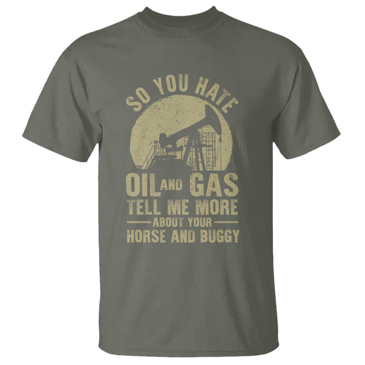 So You Hate Oil and Gas Satirical Political T Shirt Tell Me About Your Horse and Buggy Energy Commentary - Wonder Print Shop