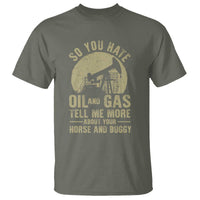 So You Hate Oil and Gas Satirical Political T Shirt Tell Me About Your Horse and Buggy Energy Commentary - Wonder Print Shop
