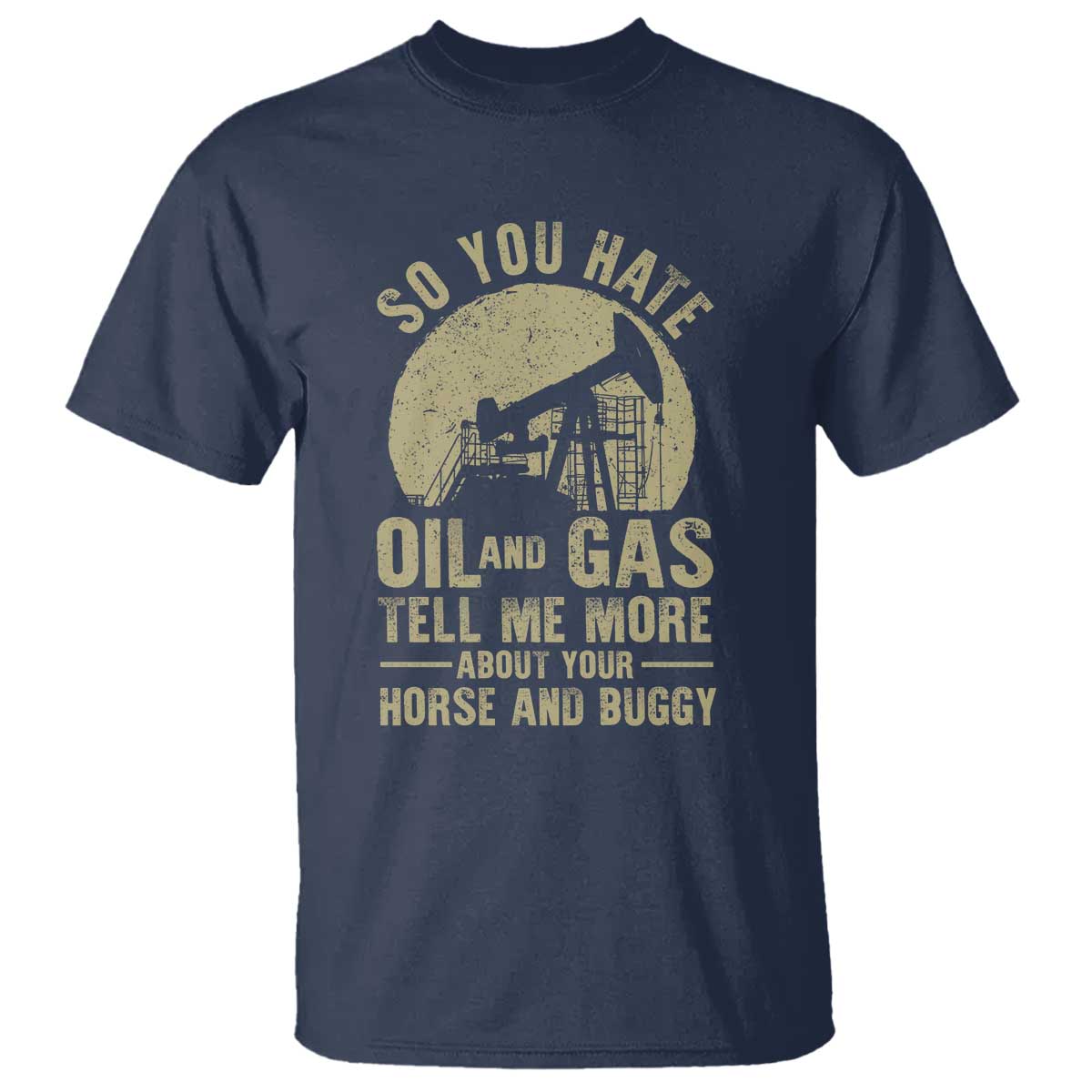 So You Hate Oil and Gas Satirical Political T Shirt Tell Me About Your Horse and Buggy Energy Commentary - Wonder Print Shop