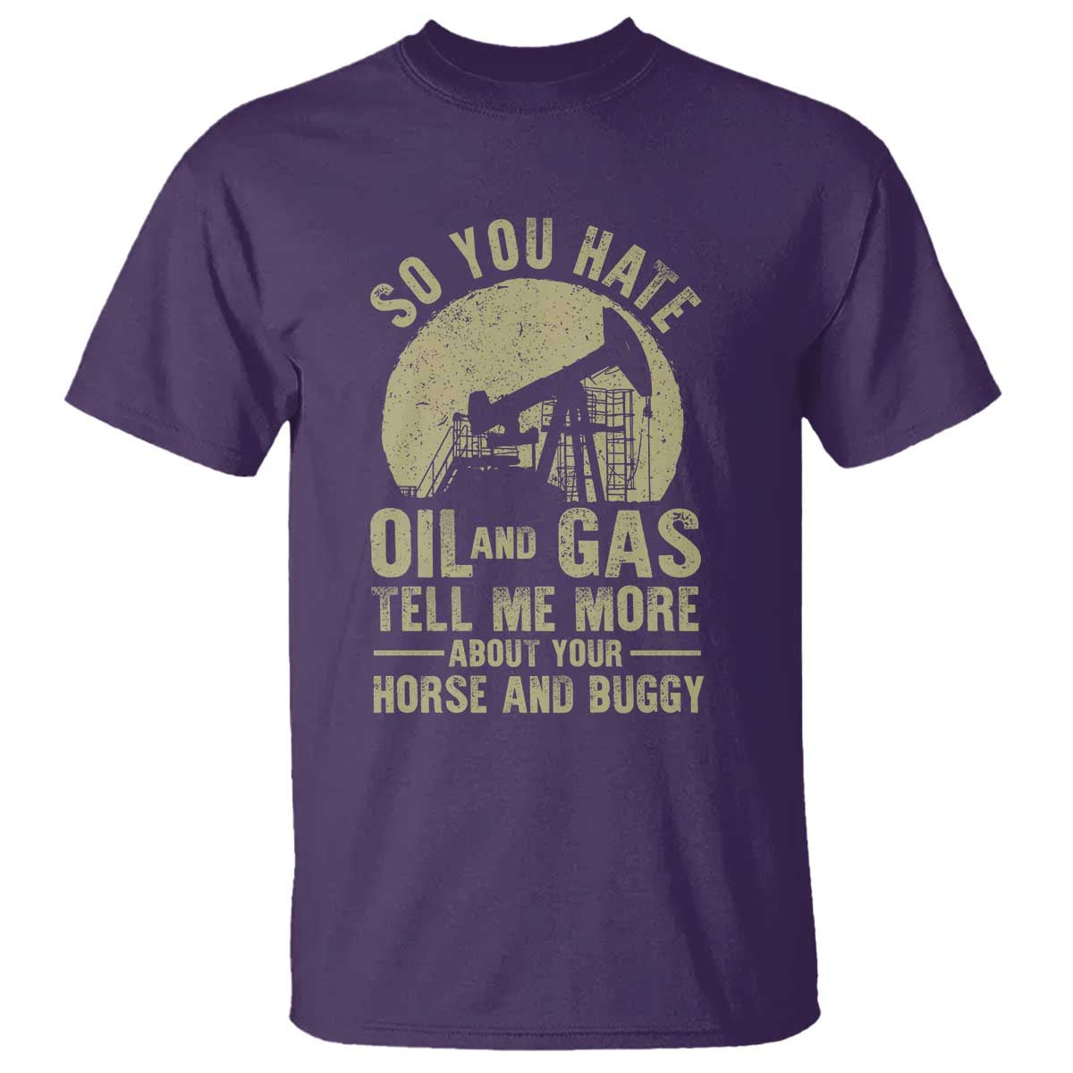 So You Hate Oil and Gas Satirical Political T Shirt Tell Me About Your Horse and Buggy Energy Commentary - Wonder Print Shop