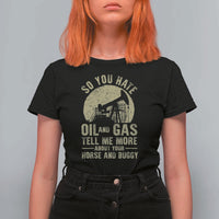 So You Hate Oil and Gas Satirical Political T Shirt For Women Tell Me About Your Horse and Buggy Energy Commentary - Wonder Print Shop