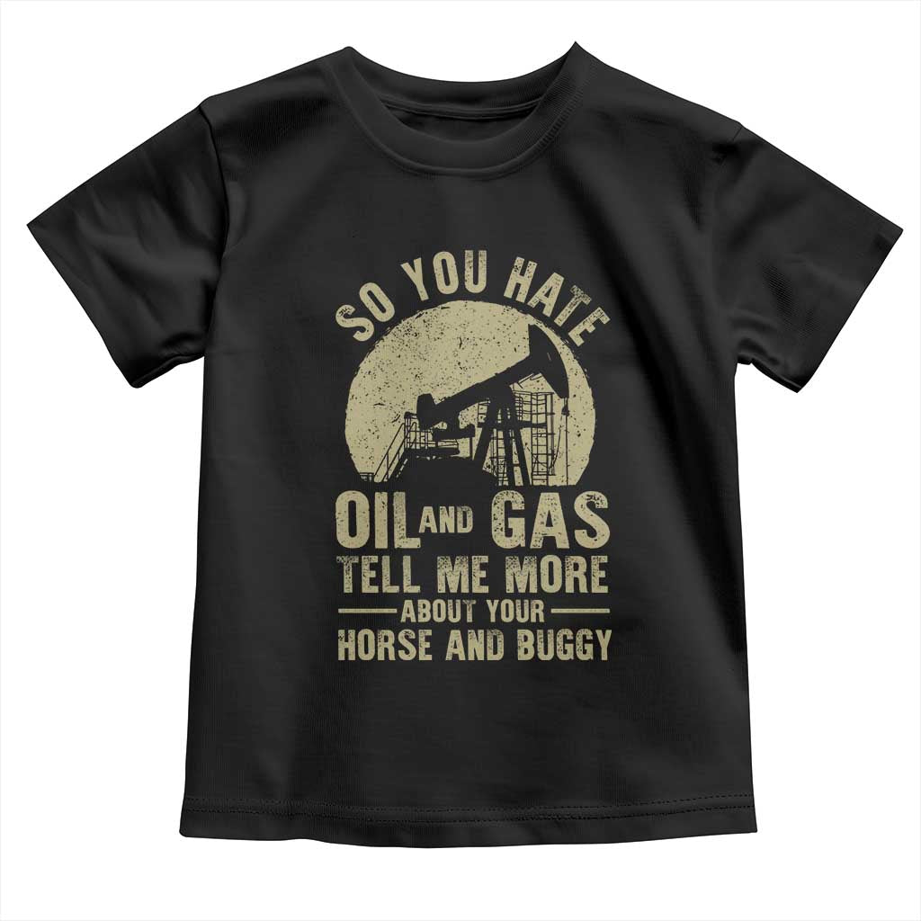 So You Hate Oil and Gas Satirical Political Toddler T Shirt Tell Me About Your Horse and Buggy Energy Commentary - Wonder Print Shop