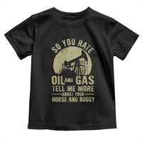 So You Hate Oil and Gas Satirical Political Toddler T Shirt Tell Me About Your Horse and Buggy Energy Commentary - Wonder Print Shop