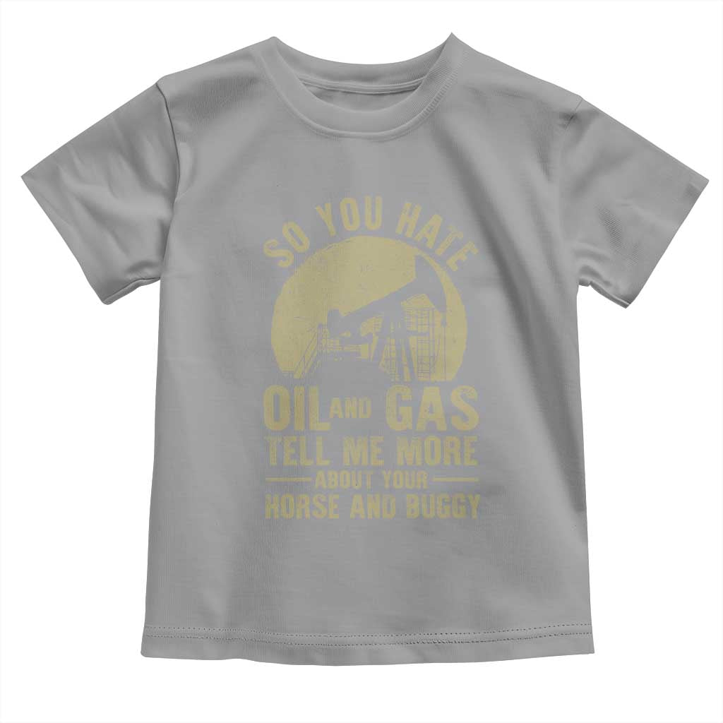 So You Hate Oil and Gas Satirical Political Toddler T Shirt Tell Me About Your Horse and Buggy Energy Commentary - Wonder Print Shop