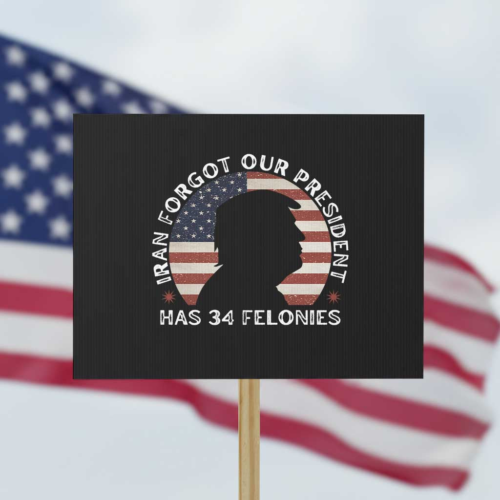 Iran Forgot Our President Has 34 Felonies Protest Sign Funny Political Satire Patriotic