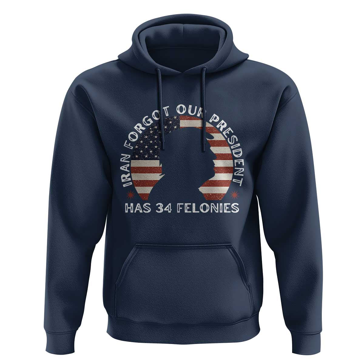 Iran Forgot Our President Has 34 Felonies Hoodie Funny Political Satire Patriotic