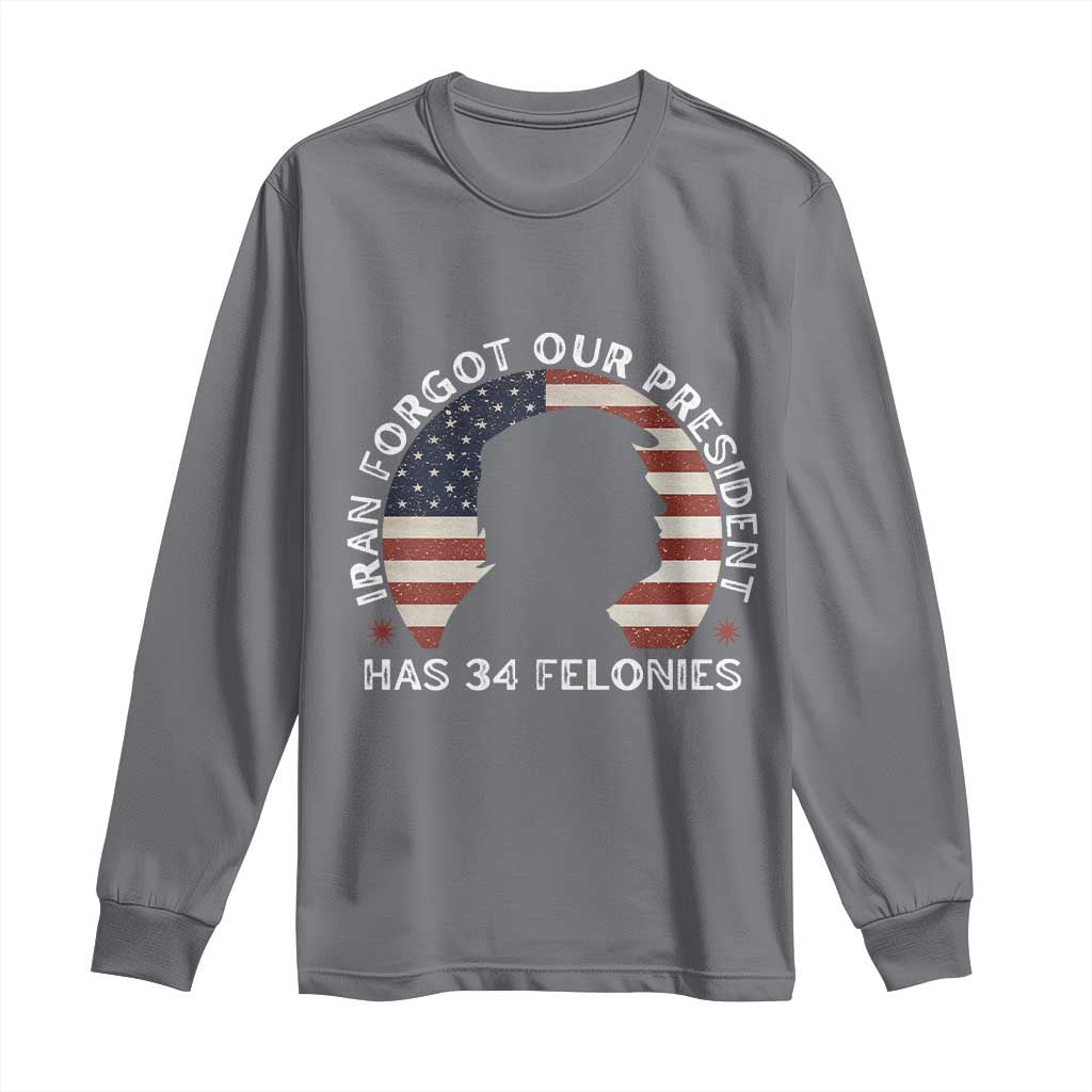 Iran Forgot Our President Has 34 Felonies Long Sleeve Shirt Funny Political Satire Patriotic