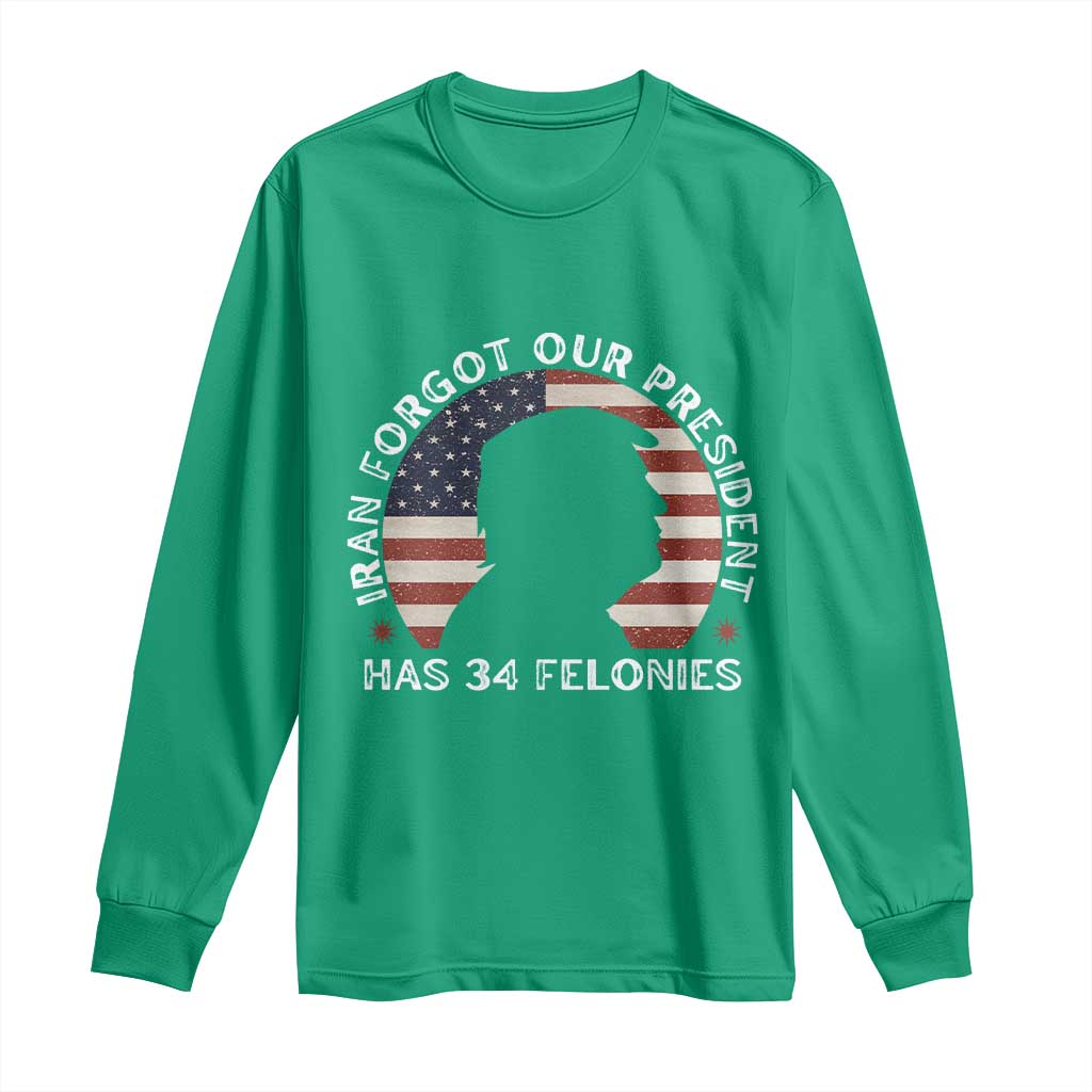 Iran Forgot Our President Has 34 Felonies Long Sleeve Shirt Funny Political Satire Patriotic