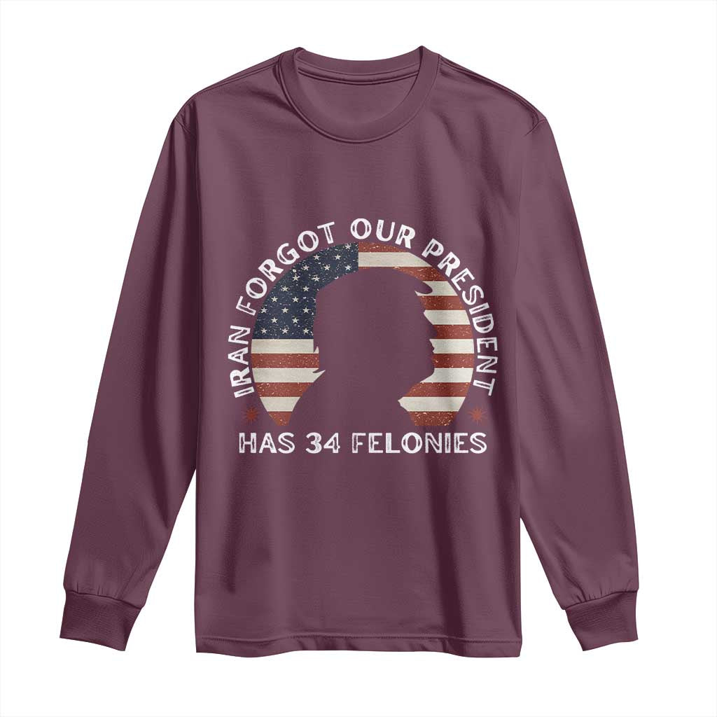 Iran Forgot Our President Has 34 Felonies Long Sleeve Shirt Funny Political Satire Patriotic