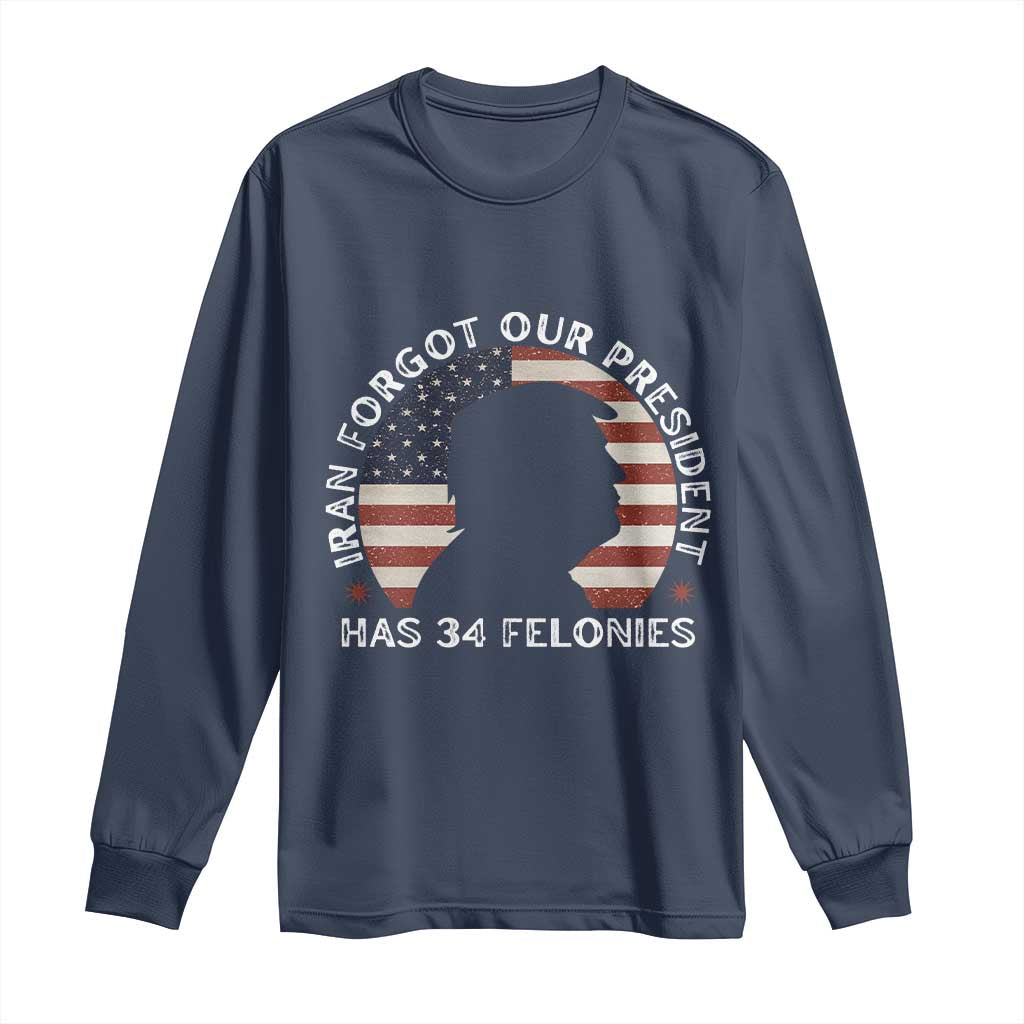 Iran Forgot Our President Has 34 Felonies Long Sleeve Shirt Funny Political Satire Patriotic