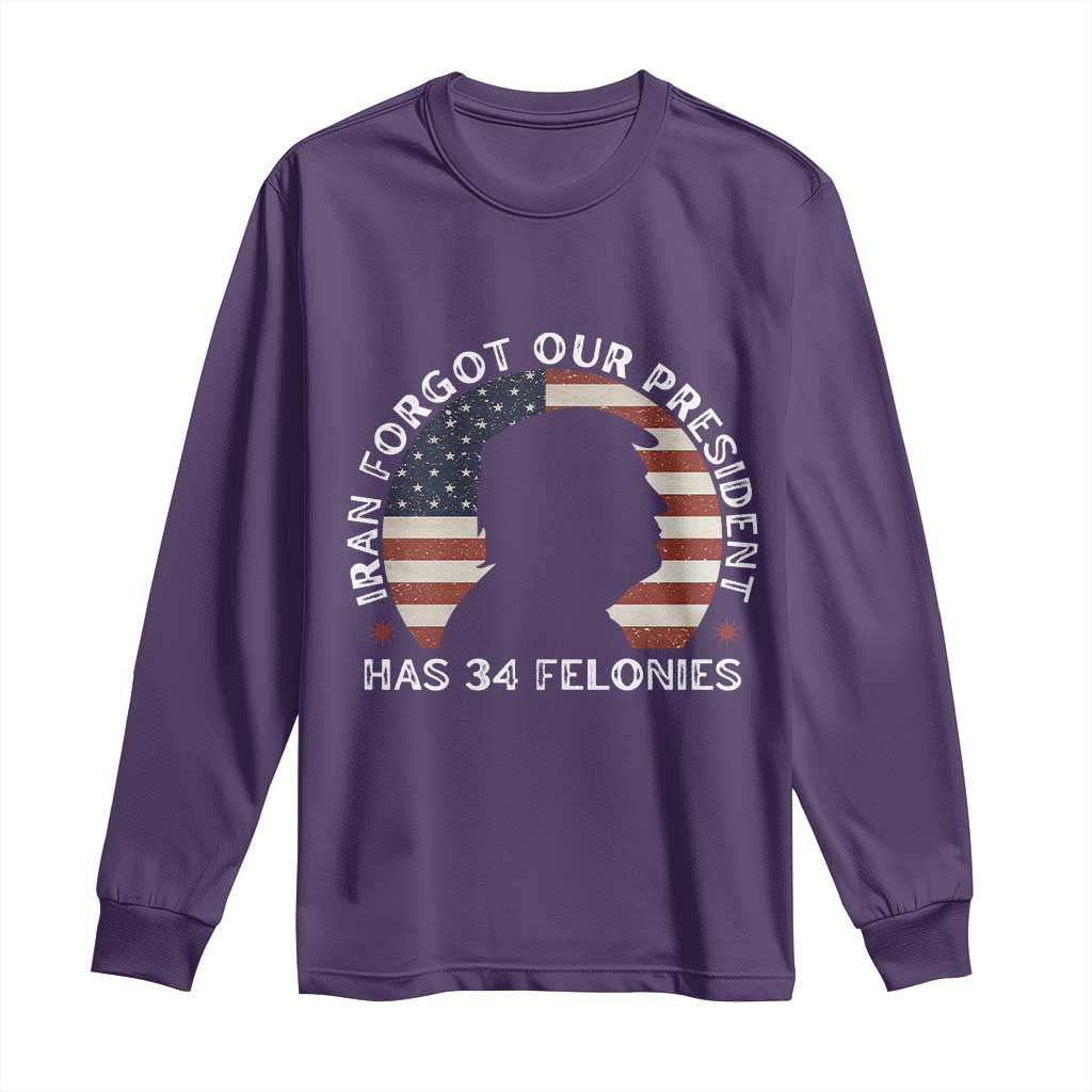 Iran Forgot Our President Has 34 Felonies Long Sleeve Shirt Funny Political Satire Patriotic