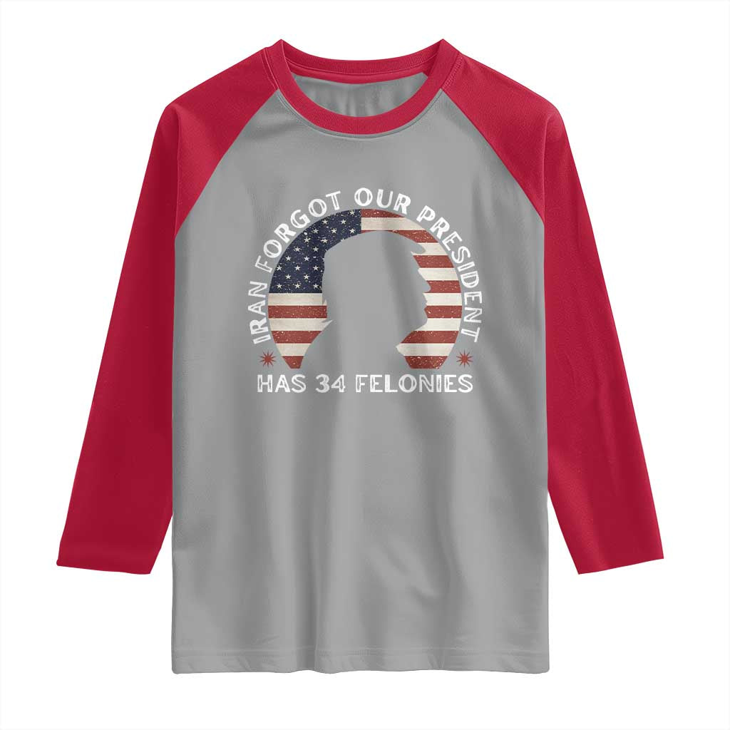 Iran Forgot Our President Has 34 Felonies Raglan Shirt Funny Political Satire Patriotic