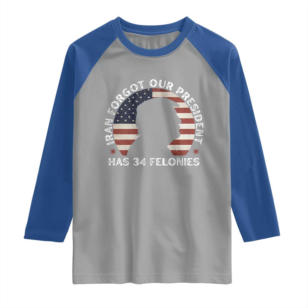 Iran Forgot Our President Has 34 Felonies Raglan Shirt Funny Political Satire Patriotic