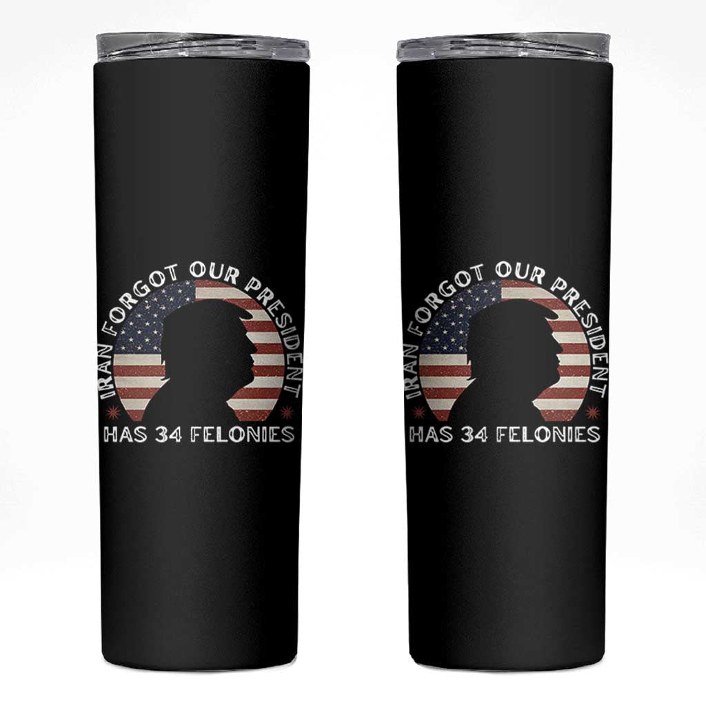 Iran Forgot Our President Has 34 Felonies Skinny Tumbler Funny Political Satire Patriotic