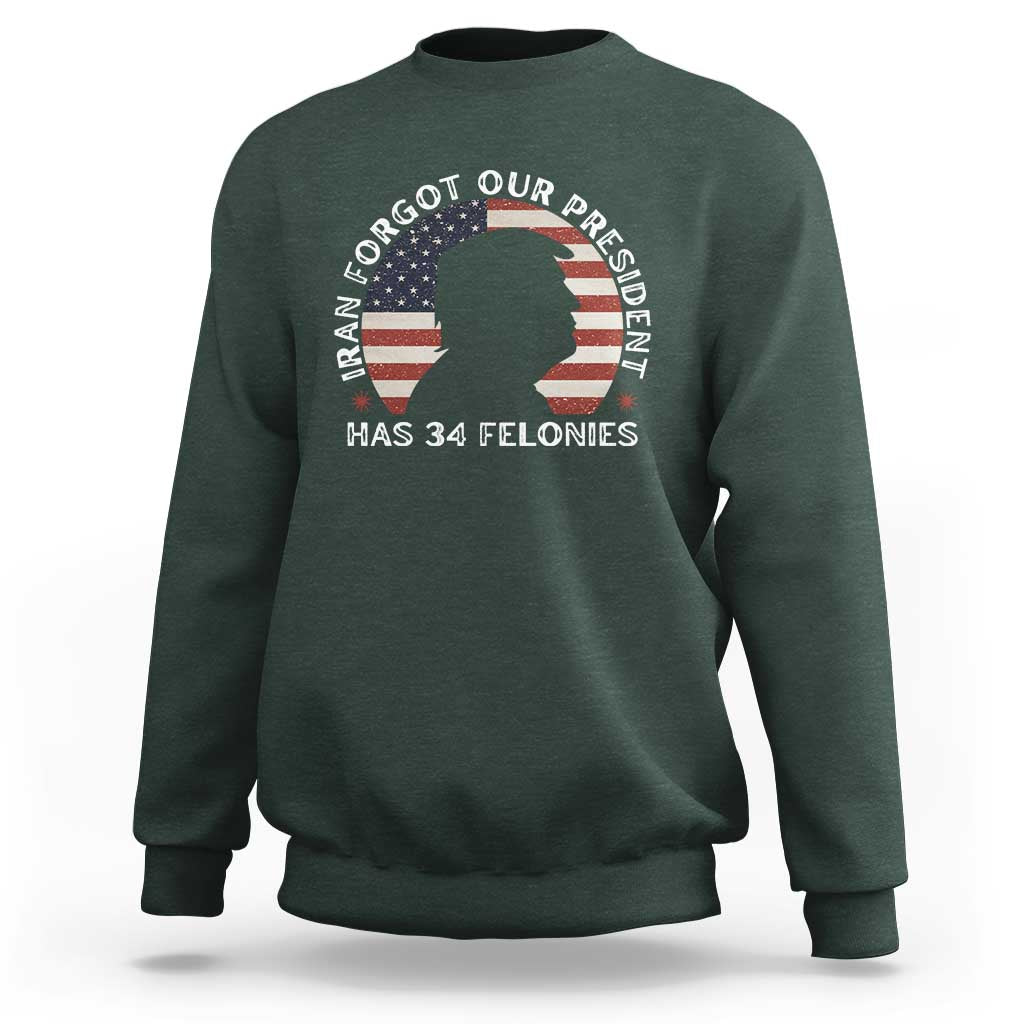 Iran Forgot Our President Has 34 Felonies Sweatshirt Funny Political Satire Patriotic