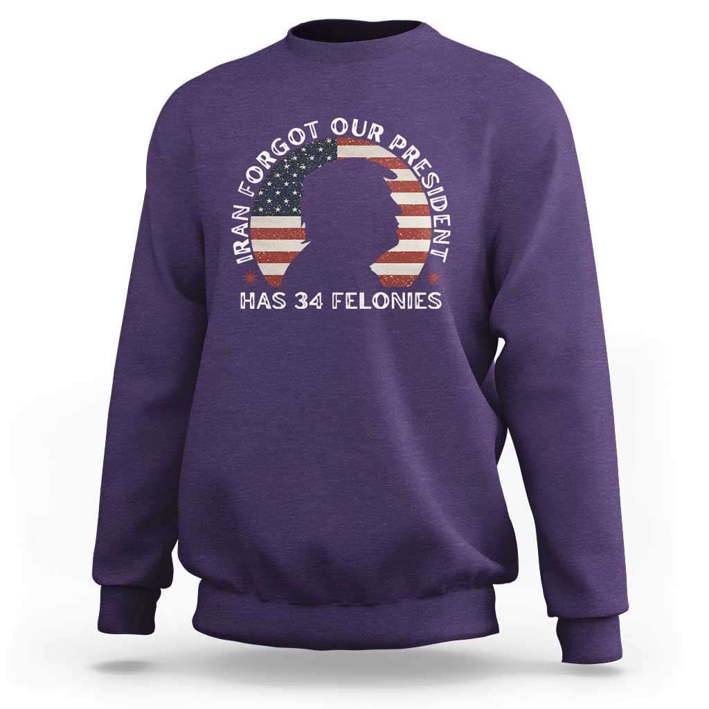 Iran Forgot Our President Has 34 Felonies Sweatshirt Funny Political Satire Patriotic
