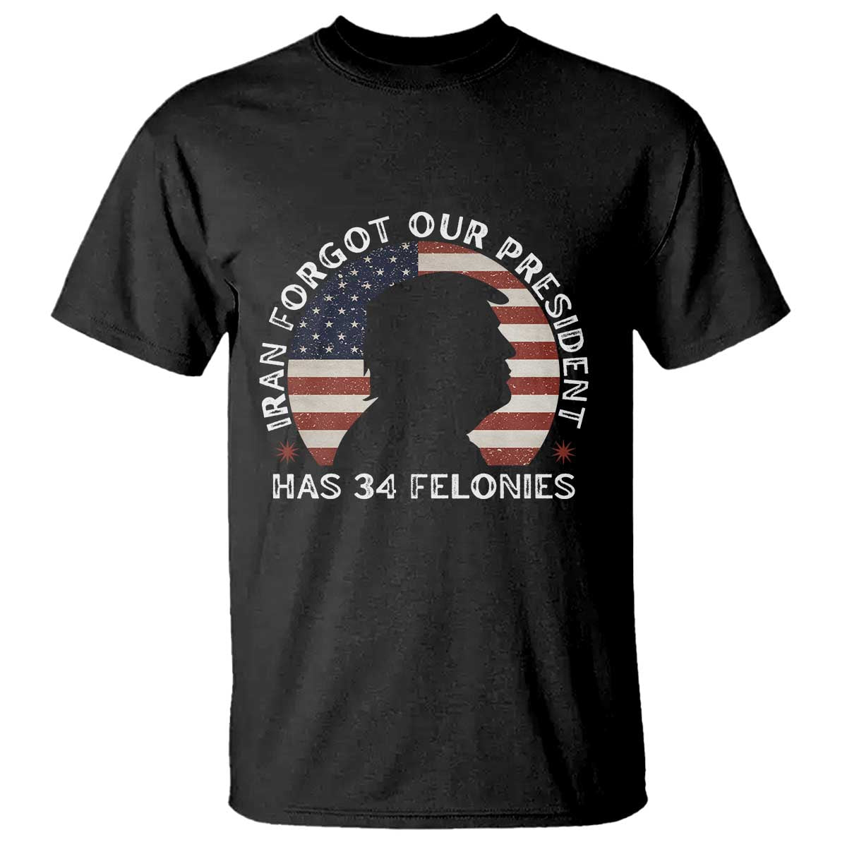 Iran Forgot Our President Has 34 Felonies T Shirt Funny Political Satire Patriotic