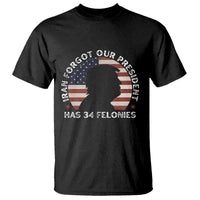 Iran Forgot Our President Has 34 Felonies T Shirt Funny Political Satire Patriotic