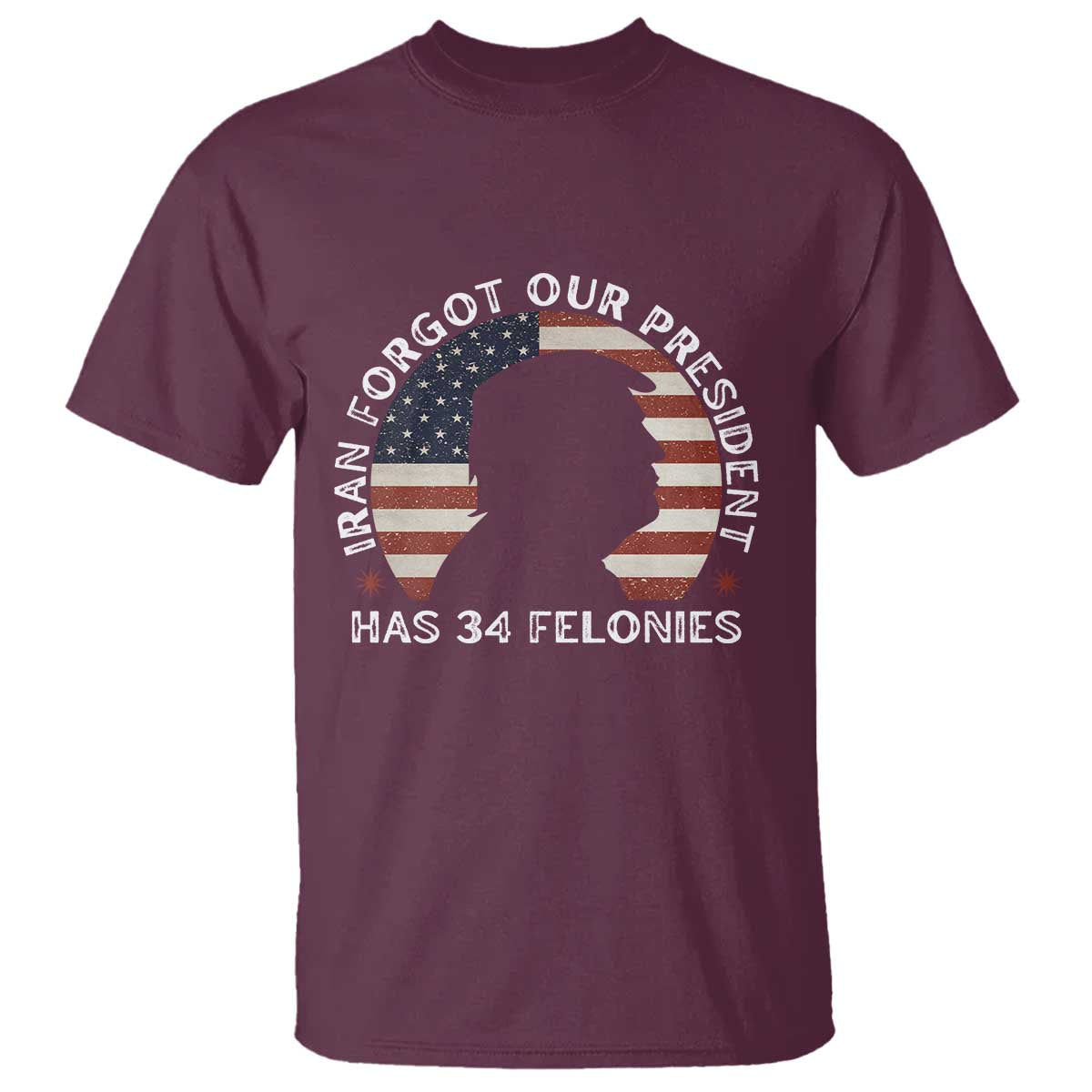 Iran Forgot Our President Has 34 Felonies T Shirt Funny Political Satire Patriotic