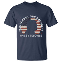 Iran Forgot Our President Has 34 Felonies T Shirt Funny Political Satire Patriotic
