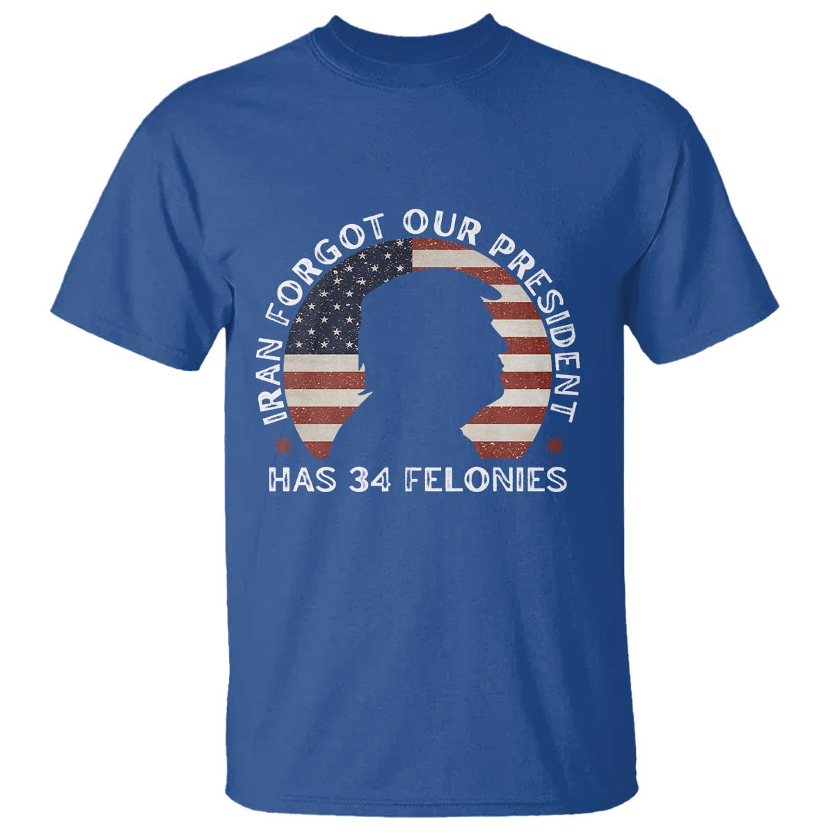 Iran Forgot Our President Has 34 Felonies T Shirt Funny Political Satire Patriotic